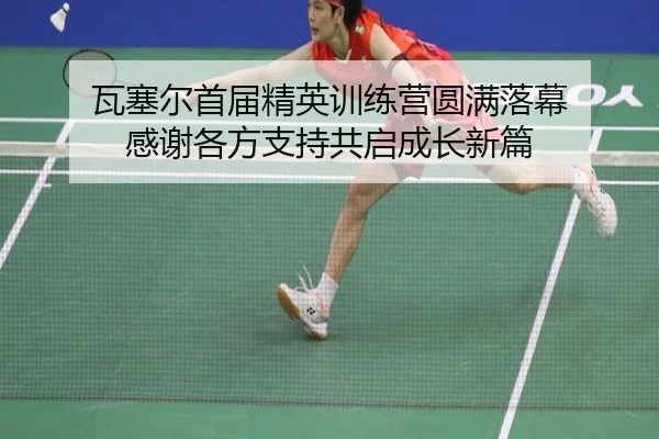 瓦塞尔首届精英训练营圆满落幕 感谢各方支持共启成长新篇（QYG）