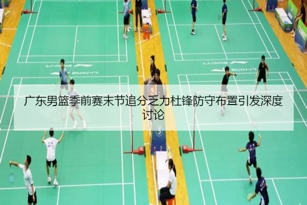 广东男篮季前赛末节追分乏力杜锋防守布置引发深度讨论（QYG）
