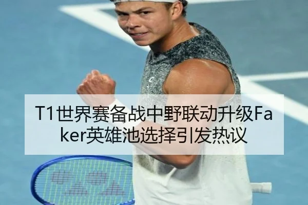 T1世界赛备战中野联动升级Faker英雄池选择引发热议（QYG）
